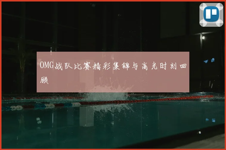 OMG战队比赛精彩集锦与高光时刻回顾
