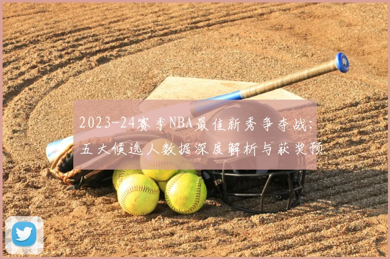 2023-24赛季NBA最佳新秀争夺战：五大候选人数据深度解析与获奖预测