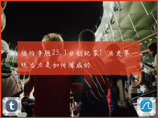 场均净胜25.1分创纪录！历史第一统治力是如何炼成的