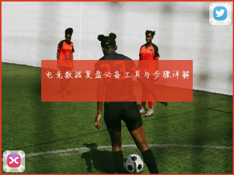 电竞数据复盘必备工具与步骤详解