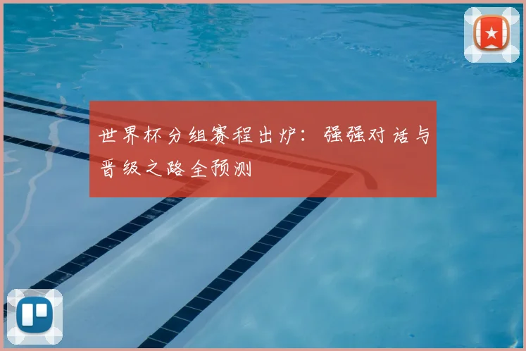 世界杯分组赛程出炉：强强对话与晋级之路全预测