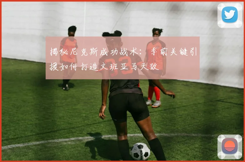 揭秘尼克斯成功战术：季前关键引援如何打造文班亚马天敌