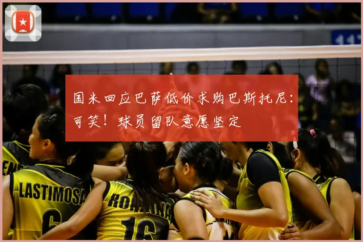 国米回应巴萨低价求购巴斯托尼:可笑!球员留队意愿坚定