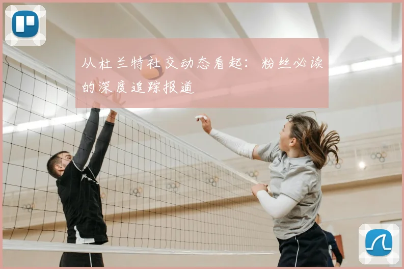 从杜兰特社交动态看起：粉丝必读的深度追踪报道