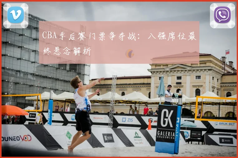CBA季后赛门票争夺战:八强席位最终悬念解析
