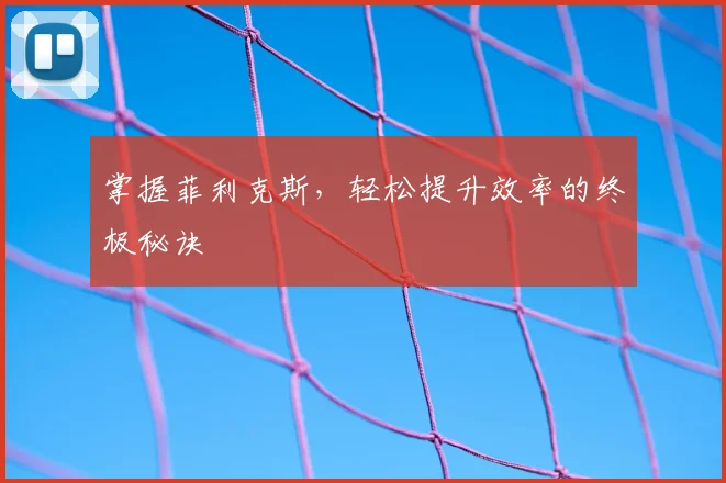 掌握菲利克斯,轻松提升效率的终极秘诀