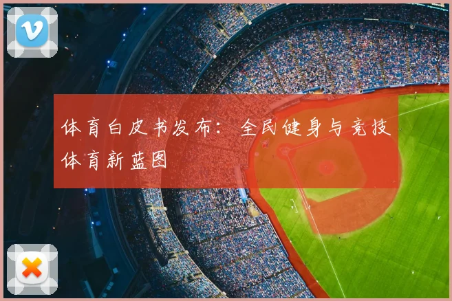 体育白皮书发布：全民健身与竞技体育新蓝图