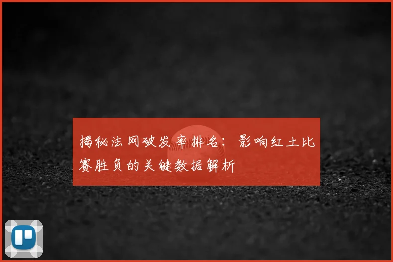 揭秘法网破发率排名:影响红土比赛胜负的关键数据解析