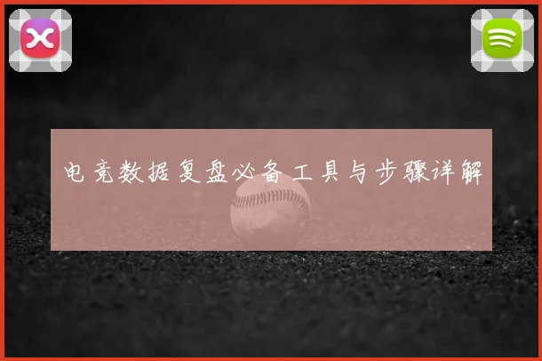 电竞数据复盘必备工具与步骤详解