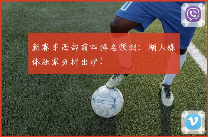 新赛季西部前四排名预测：湖人媒体独家分析出炉！