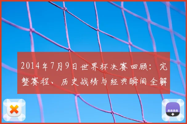 2014年7月9日世界杯决赛回顾:完整赛程、历史战绩与经典瞬间全解析